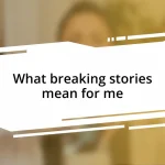 What breaking stories mean for me