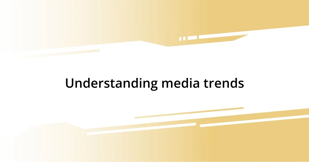 Understanding media trends