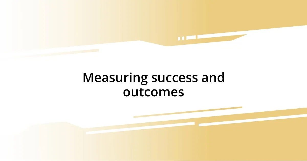 Measuring success and outcomes