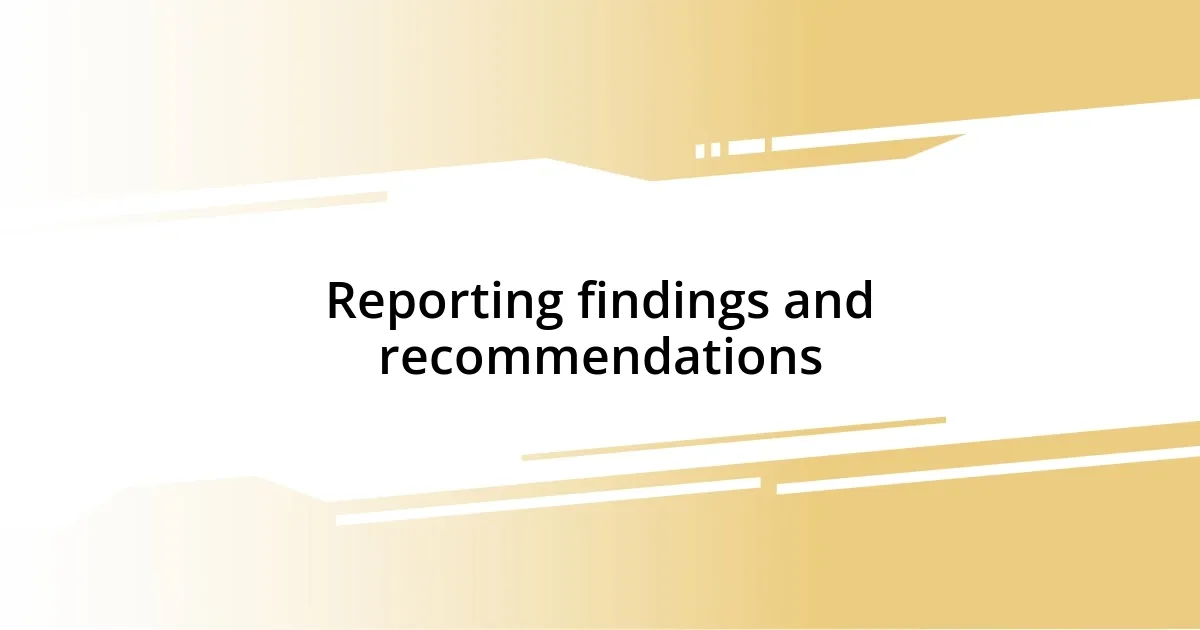 Reporting findings and recommendations