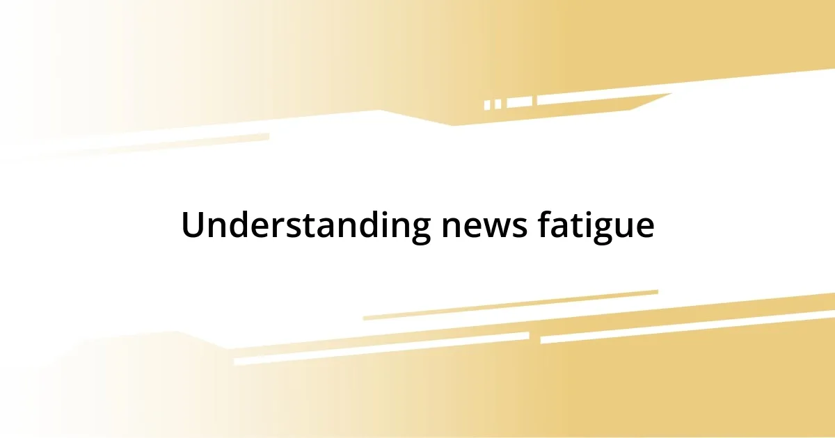 Understanding news fatigue