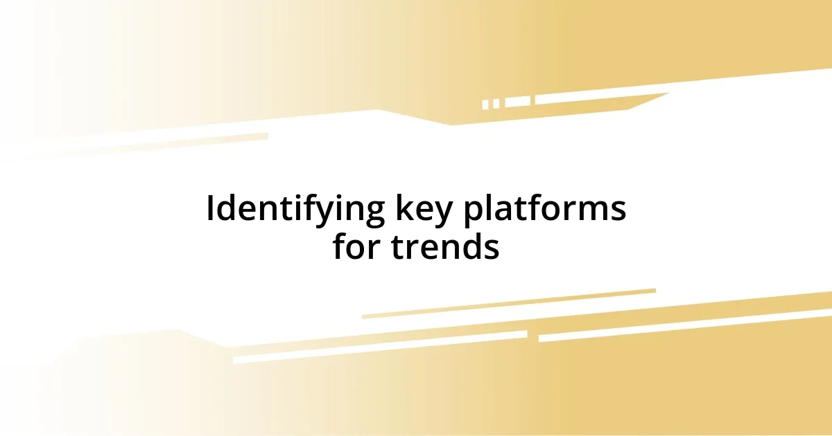 Identifying key platforms for trends