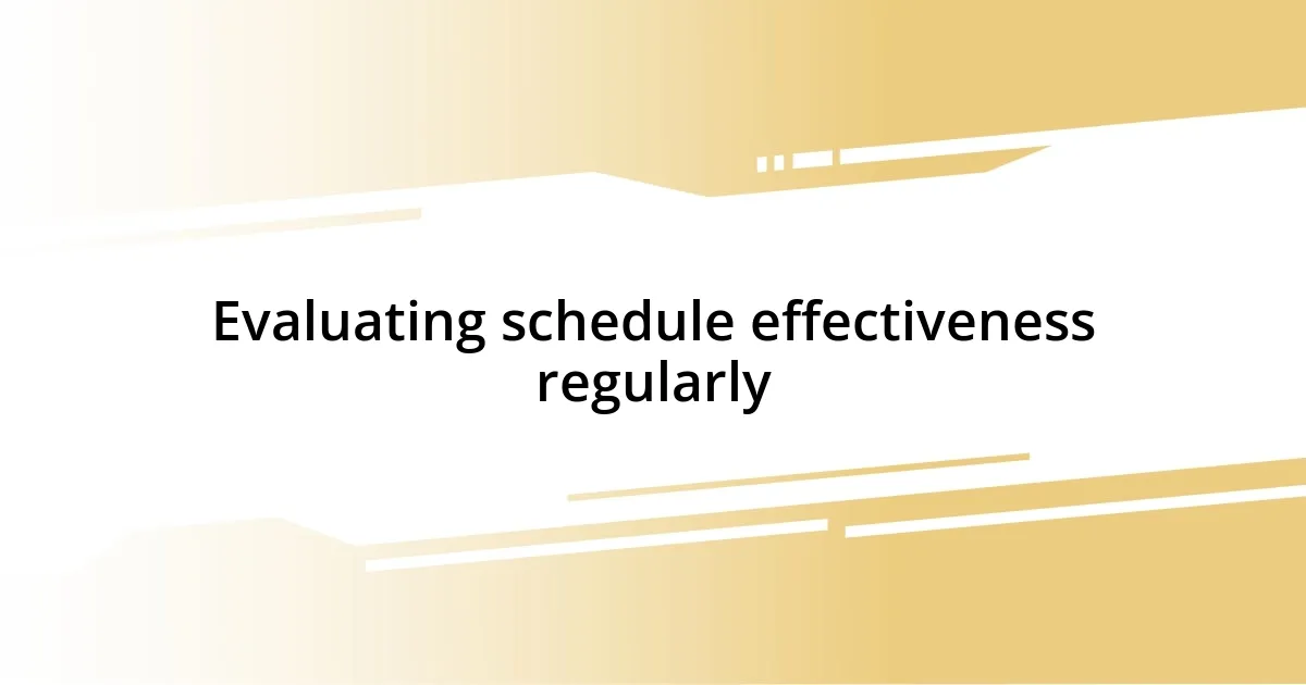 Evaluating schedule effectiveness regularly