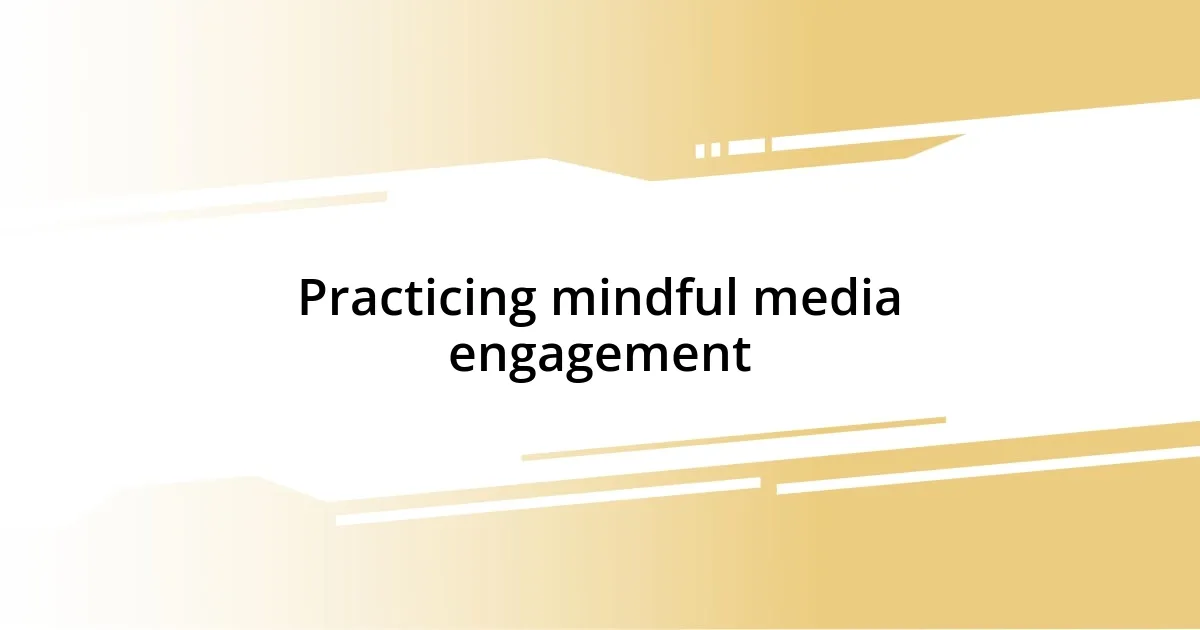 Practicing mindful media engagement