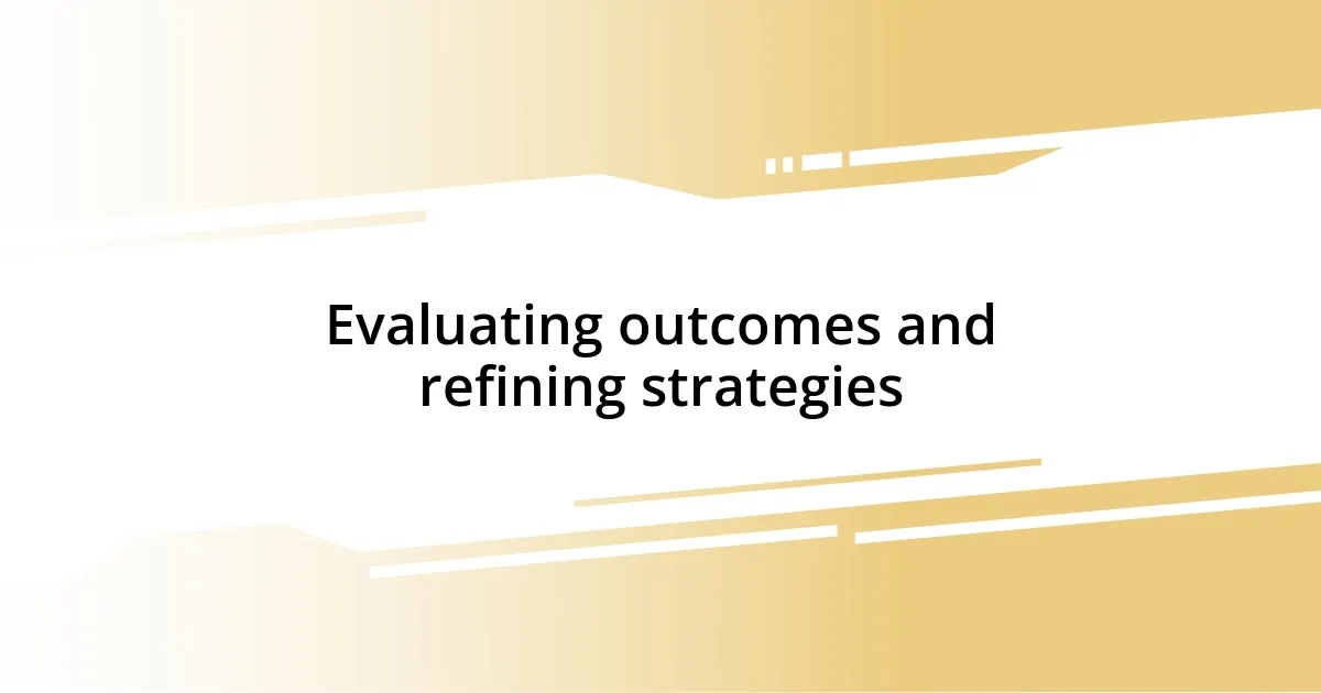 Evaluating outcomes and refining strategies