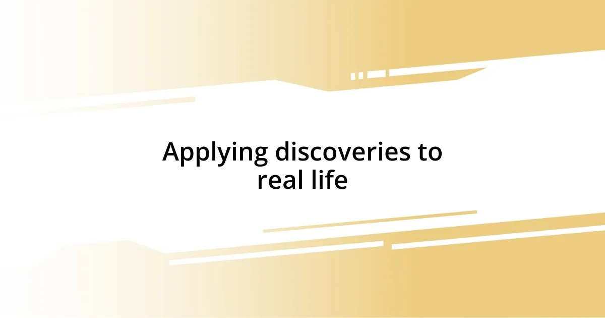 Applying discoveries to real life