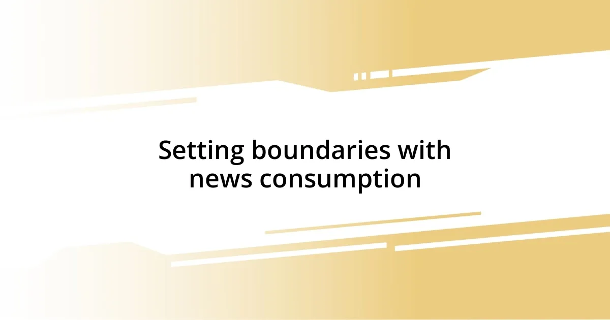 Setting boundaries with news consumption