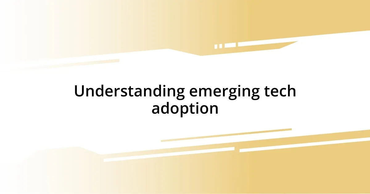 Understanding emerging tech adoption