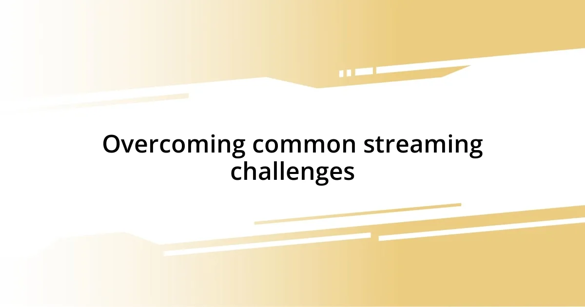 Overcoming common streaming challenges