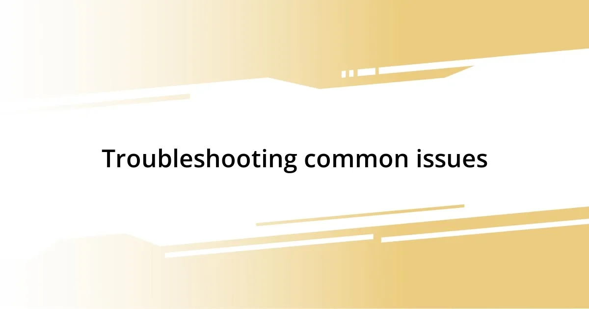 Troubleshooting common issues