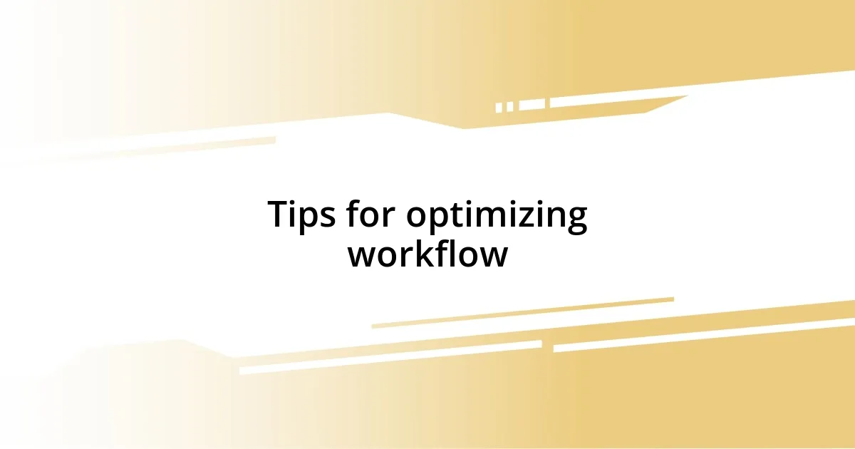 Tips for optimizing workflow