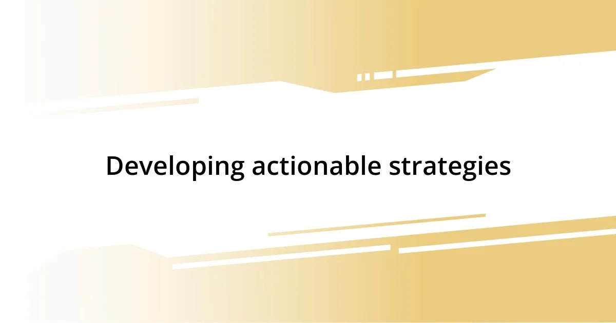 Developing actionable strategies