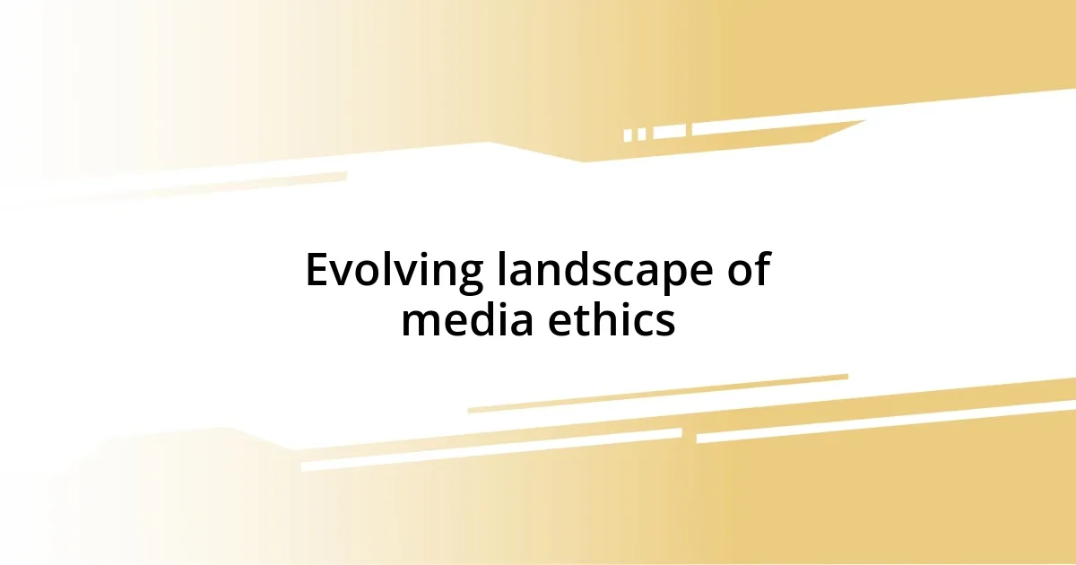 Evolving landscape of media ethics