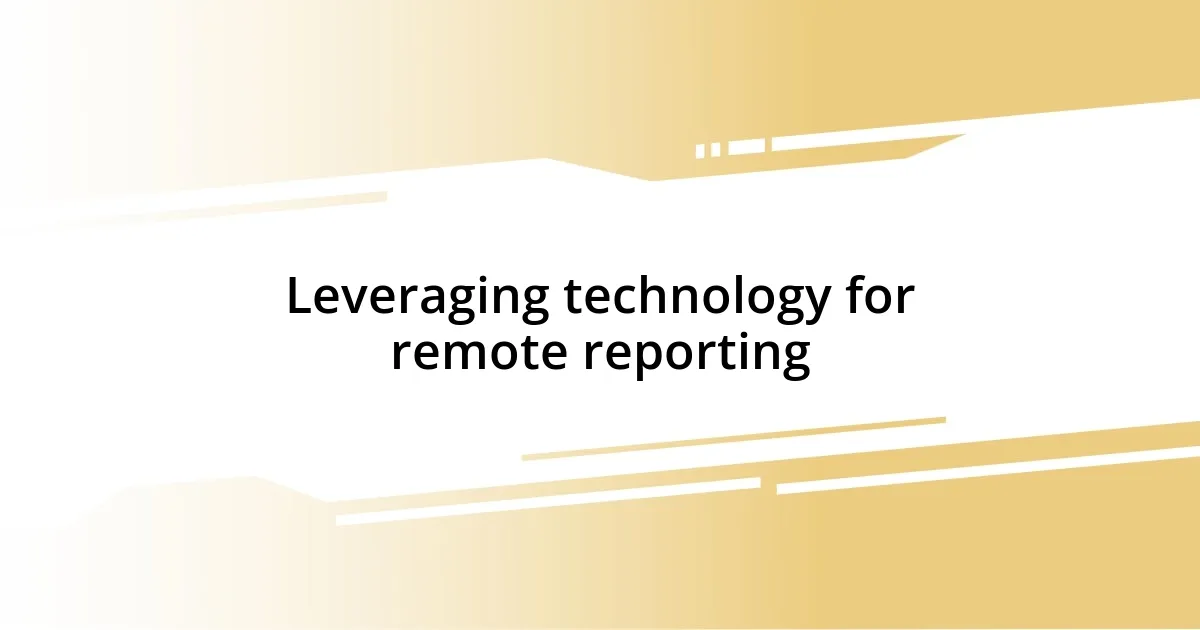 Leveraging technology for remote reporting