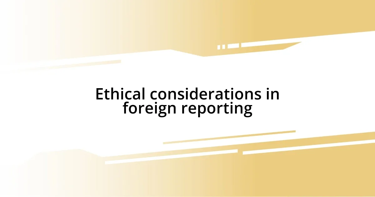 Ethical considerations in foreign reporting