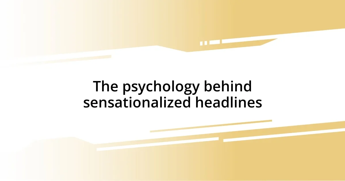 The psychology behind sensationalized headlines