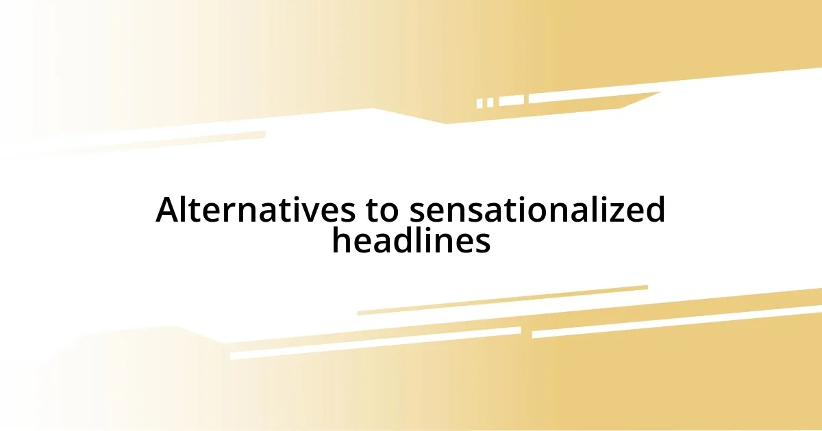 Alternatives to sensationalized headlines