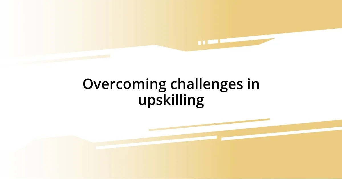 Overcoming challenges in upskilling