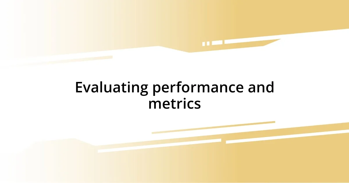 Evaluating performance and metrics