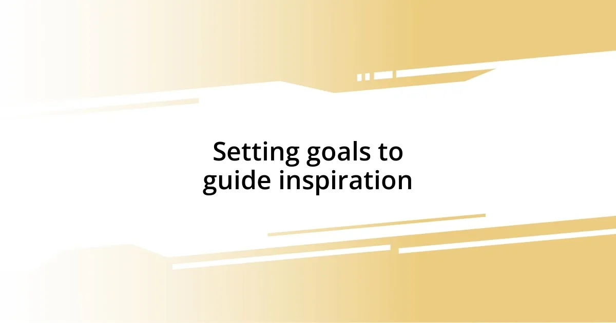 Setting goals to guide inspiration