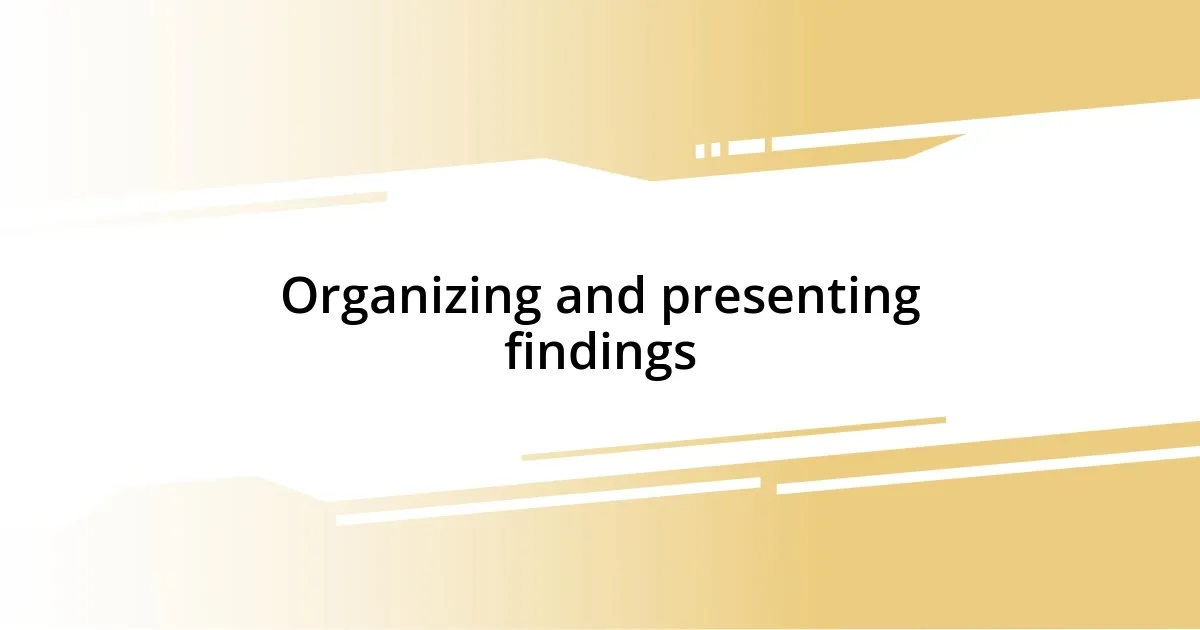 Organizing and presenting findings