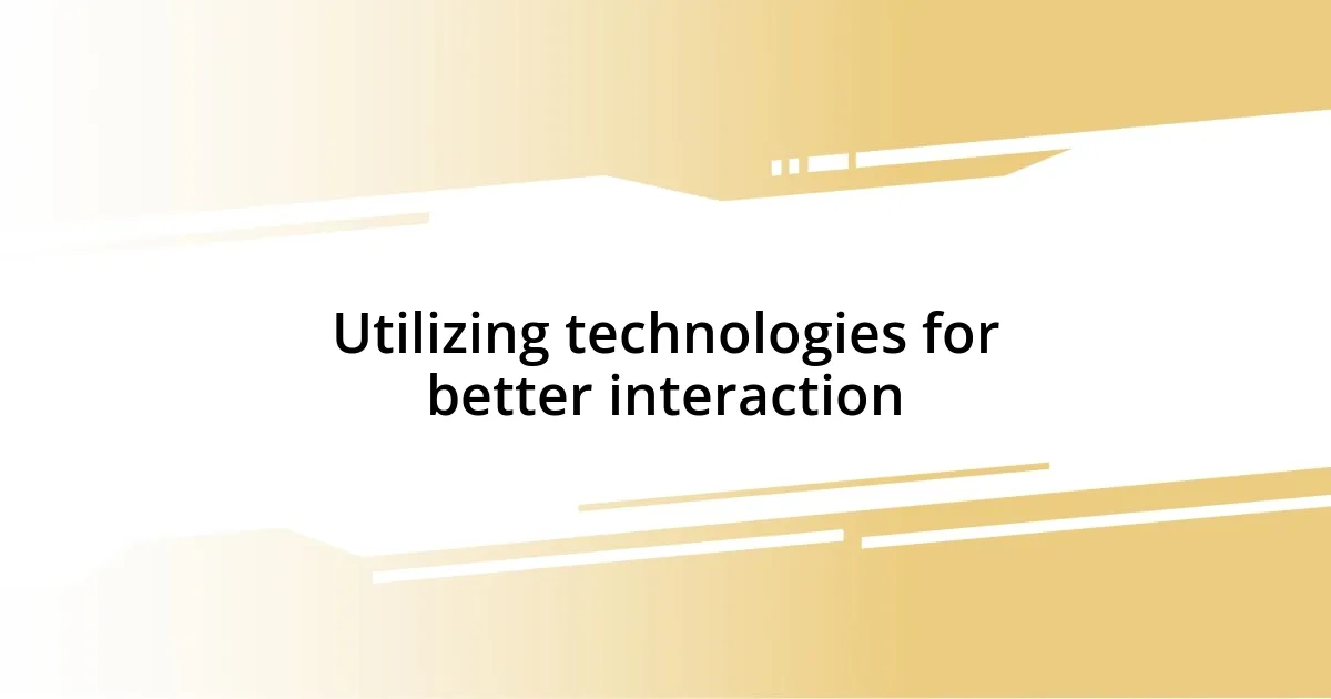 Utilizing technologies for better interaction