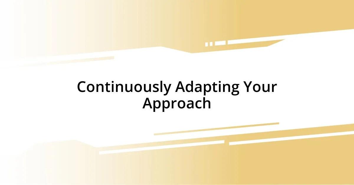 Continuously Adapting Your Approach