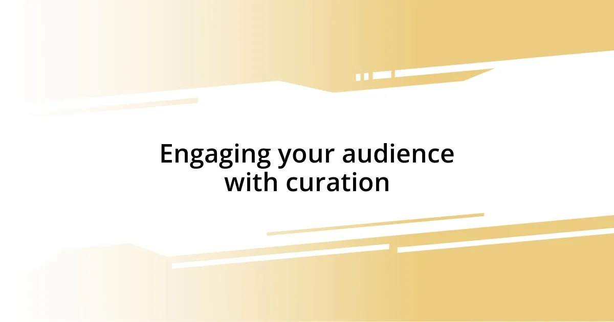 Engaging your audience with curation