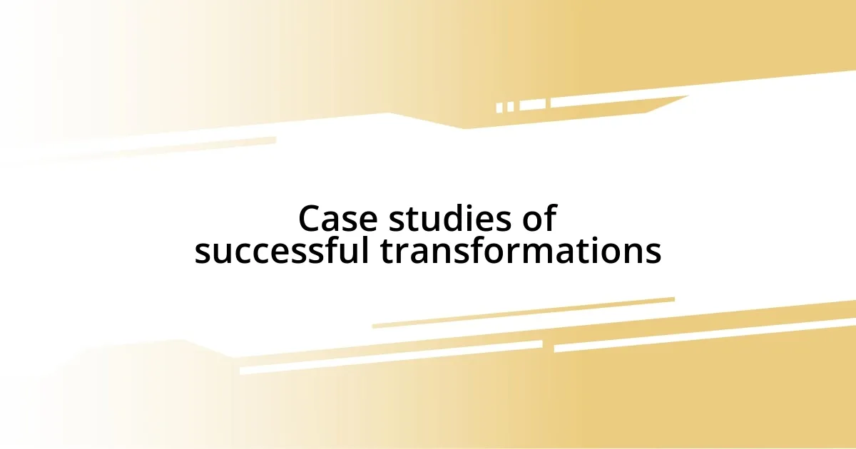 Case studies of successful transformations