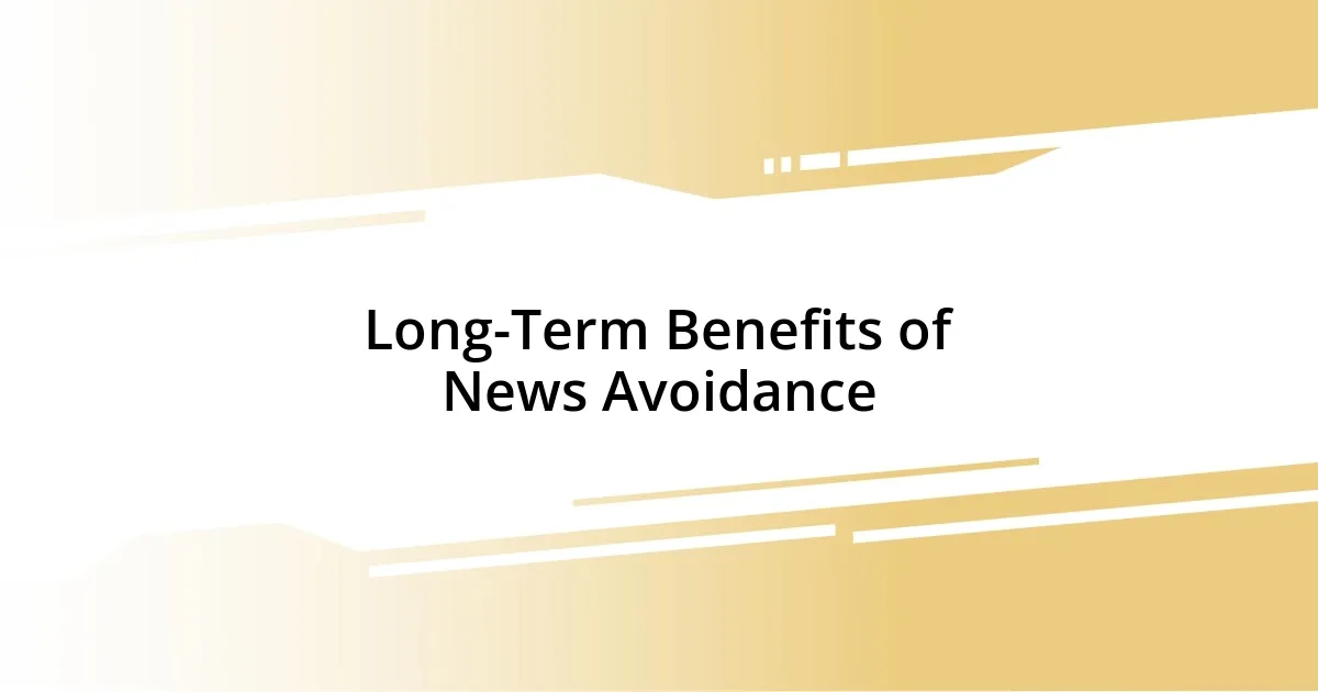 Long-Term Benefits of News Avoidance